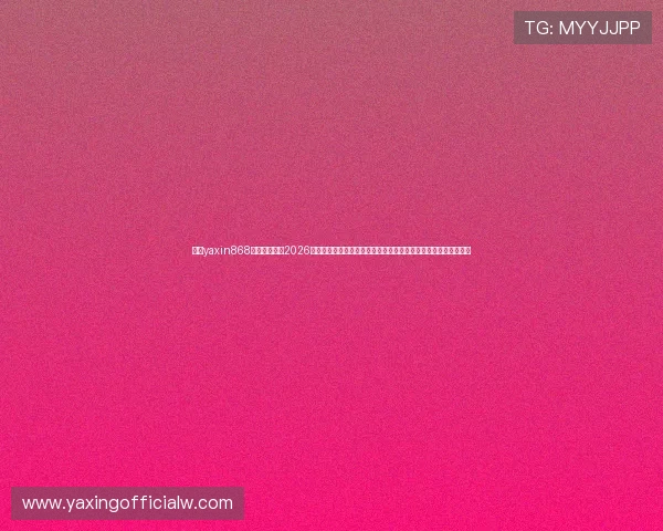 亚星yaxin868百家乐平台在2026世界杯期间的优惠活动与促销方案,助力球迷享受更多实惠与乐趣 亚星yaxin868百家乐平台在2026世界杯期间的优惠活动与促销方案,助力球迷享受更多实惠与乐趣