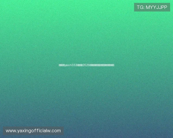 亚星会员yaxin333独家解读2026年世界杯热点话题与明星球员精彩表现